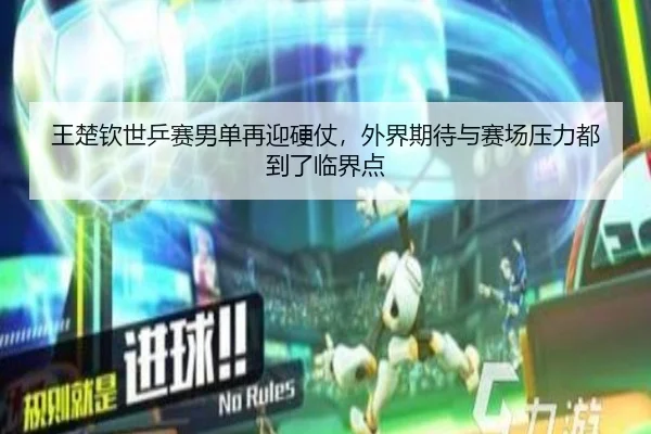 王楚钦世乒赛男单再迎硬仗，外界期待与赛场压力都到了临界点（aiyouxi）